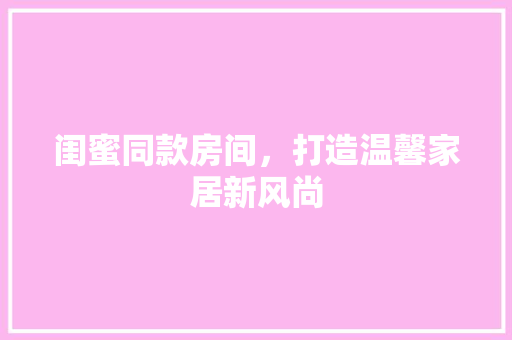 闺蜜同款房间，打造温馨家居新风尚