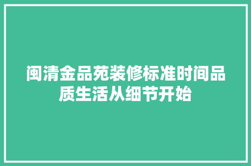 闽清金品苑装修标准时间品质生活从细节开始