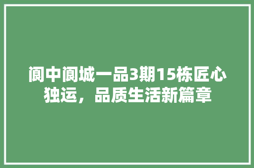 阆中阆城一品3期15栋匠心独运，品质生活新篇章