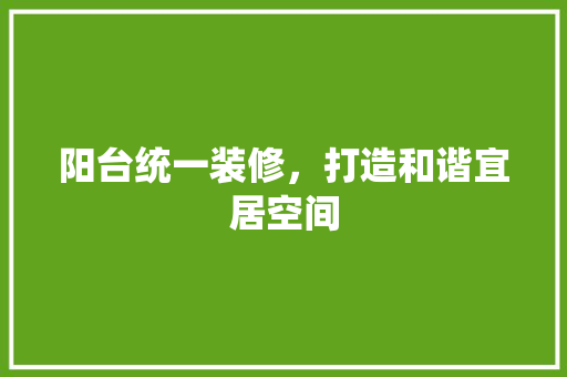 阳台统一装修，打造和谐宜居空间