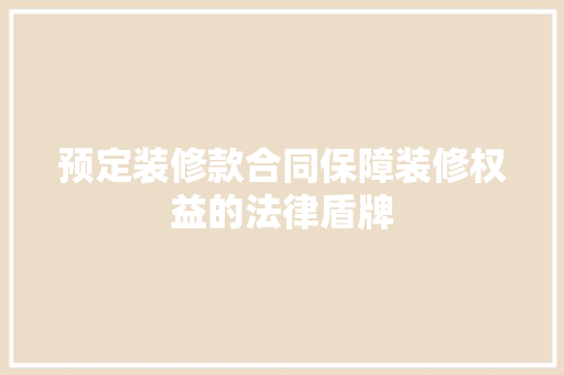 预定装修款合同保障装修权益的法律盾牌