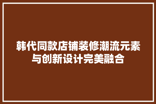 韩代同款店铺装修潮流元素与创新设计完美融合