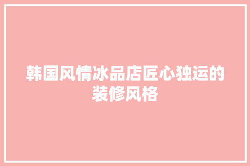 韩国风情冰品店匠心独运的装修风格