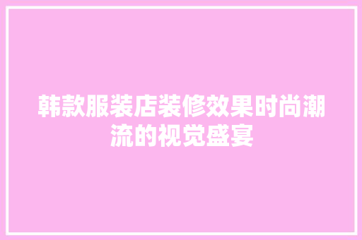 韩款服装店装修效果时尚潮流的视觉盛宴
