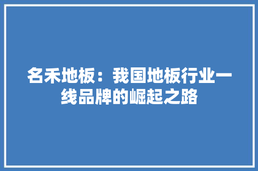 名禾地板：我国地板行业一线品牌的崛起之路