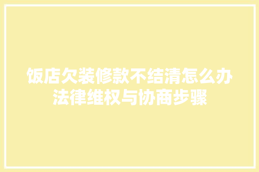 饭店欠装修款不结清怎么办法律维权与协商步骤