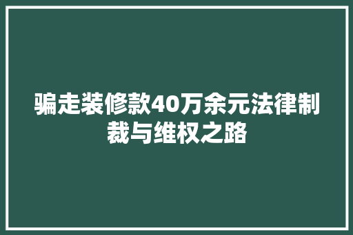 骗走装修款40万余元法律制裁与维权之路