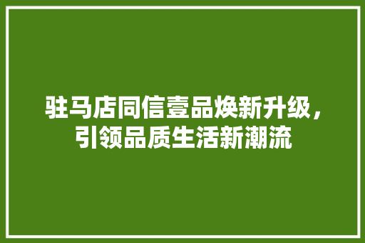 驻马店同信壹品焕新升级，引领品质生活新潮流