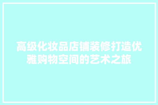 高级化妆品店铺装修打造优雅购物空间的艺术之旅