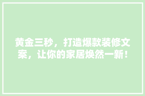 黄金三秒，打造爆款装修文案，让你的家居焕然一新！