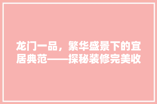 龙门一品，繁华盛景下的宜居典范——探秘装修完美收官的社区
