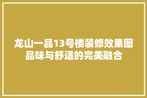 龙山一品13号楼装修效果图品味与舒适的完美融合