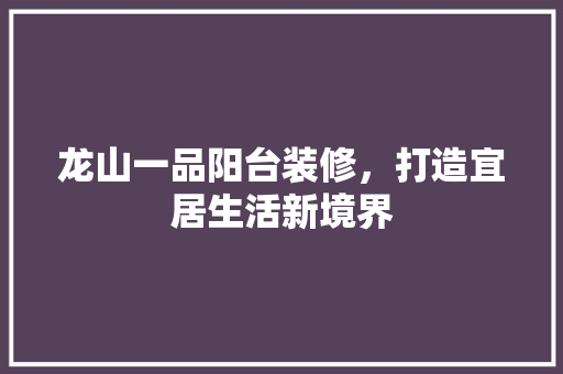 龙山一品阳台装修，打造宜居生活新境界