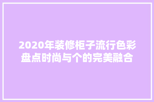 2020年装修柜子流行色彩盘点时尚与个的完美融合