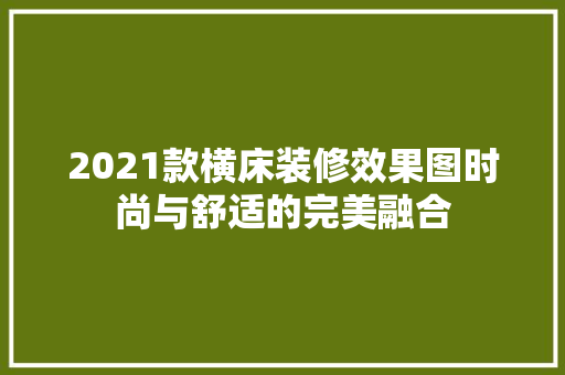 2021款横床装修效果图时尚与舒适的完美融合 室内设计