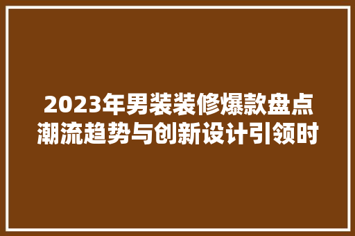 2023年男装装修爆款盘点潮流趋势与创新设计引领时尚风向标 地板材料