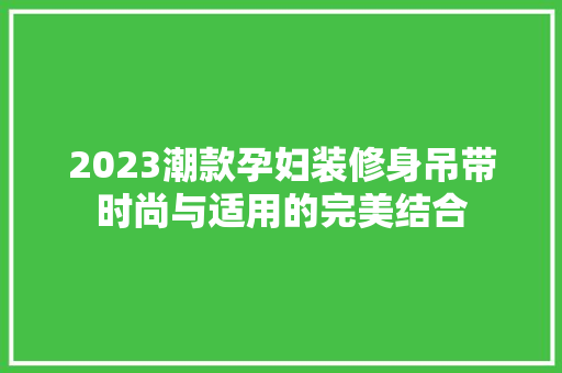 2023潮款孕妇装修身吊带时尚与适用的完美结合