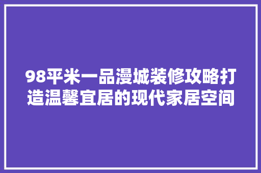 98平米一品漫城装修攻略打造温馨宜居的现代家居空间