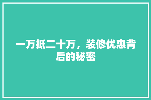 一万抵二十万，装修优惠背后的秘密