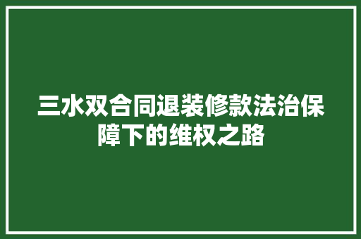 三水双合同退装修款法治保障下的维权之路