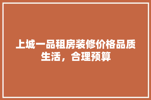 上城一品租房装修价格品质生活，合理预算