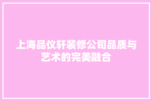 上海品仪轩装修公司品质与艺术的完美融合