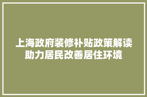 上海政府装修补贴政策解读助力居民改善居住环境