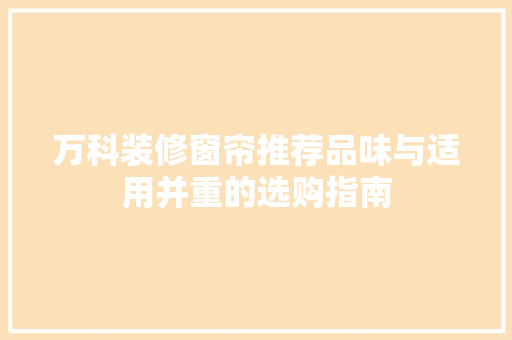 万科装修窗帘推荐品味与适用并重的选购指南