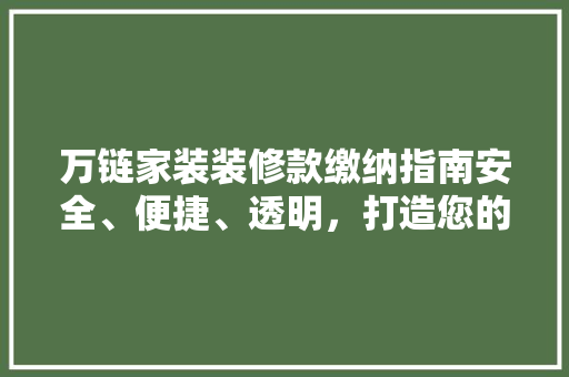 万链家装装修款缴纳指南安全、便捷、透明，打造您的温馨家园