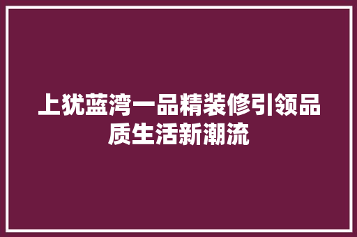 上犹蓝湾一品精装修引领品质生活新潮流