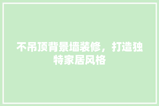 不吊顶背景墙装修，打造独特家居风格