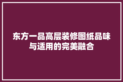 东方一品高层装修图纸品味与适用的完美融合