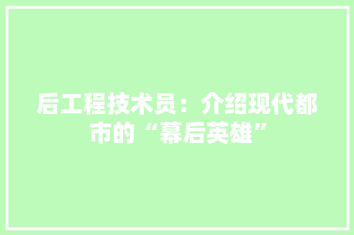 后工程技术员：介绍现代都市的“幕后英雄” 卧室装修