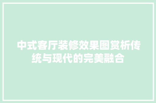 中式客厅装修效果图赏析传统与现代的完美融合