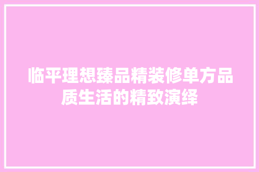 临平理想臻品精装修单方品质生活的精致演绎