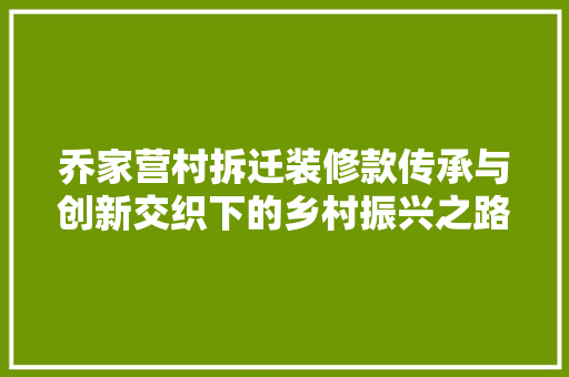 乔家营村拆迁装修款传承与创新交织下的乡村振兴之路