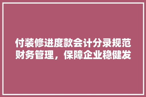 付装修进度款会计分录规范财务管理，保障企业稳健发展
