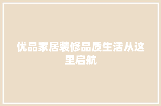 优品家居装修品质生活从这里启航