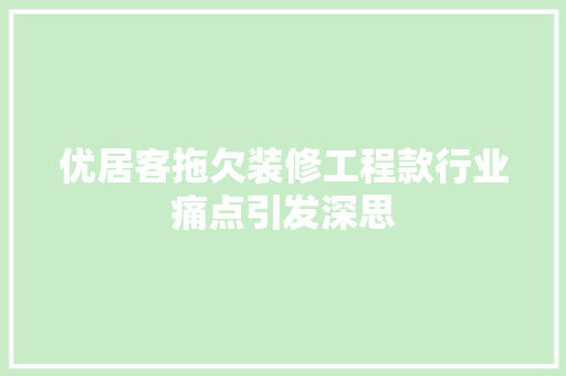 优居客拖欠装修工程款行业痛点引发深思