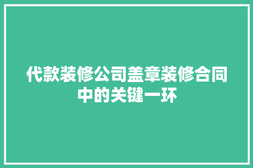 代款装修公司盖章装修合同中的关键一环