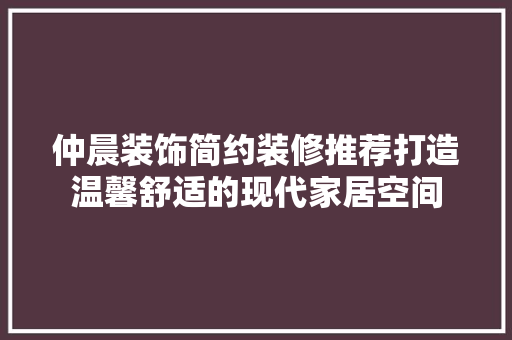 仲晨装饰简约装修推荐打造温馨舒适的现代家居空间
