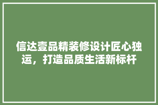 信达壹品精装修设计匠心独运，打造品质生活新标杆