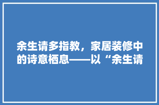余生请多指教，家居装修中的诗意栖息——以“余生请多指教”同款卧室为例