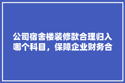 公司宿舍楼装修款合理归入哪个科目，保障企业财务合规与效率