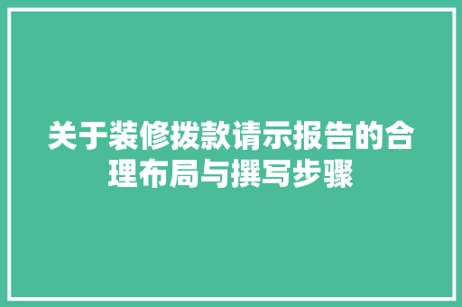 关于装修拨款请示报告的合理布局与撰写步骤