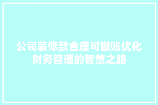 公司装修款合理可做账优化财务管理的智慧之路