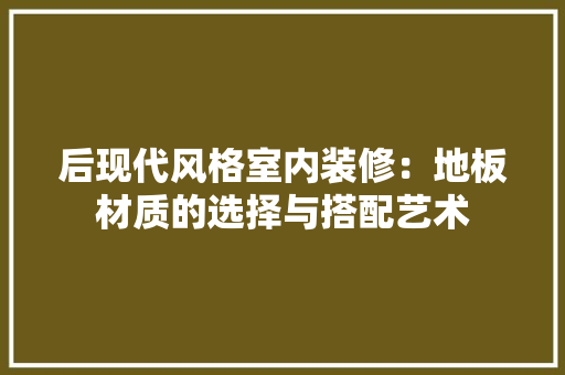 后现代风格室内装修：地板材质的选择与搭配艺术 卧室装修