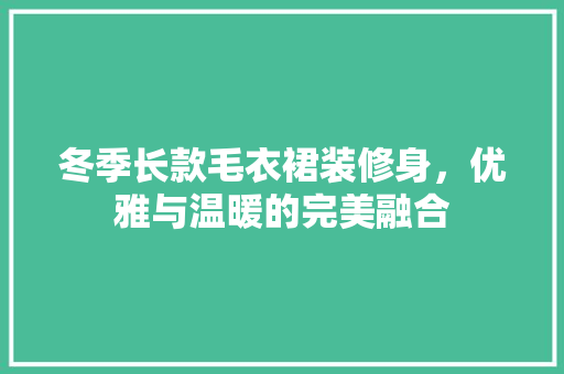 冬季长款毛衣裙装修身，优雅与温暖的完美融合