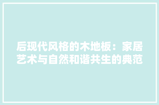 后现代风格的木地板：家居艺术与自然和谐共生的典范 卧室装修