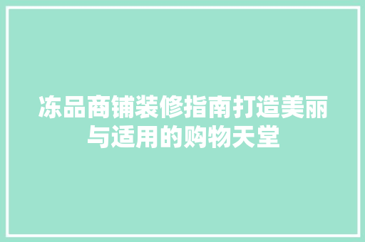 冻品商铺装修指南打造美丽与适用的购物天堂
